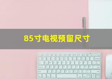 85寸电视预留尺寸