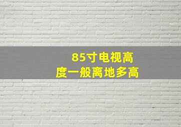 85寸电视高度一般离地多高