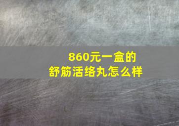 860元一盒的舒筋活络丸怎么样