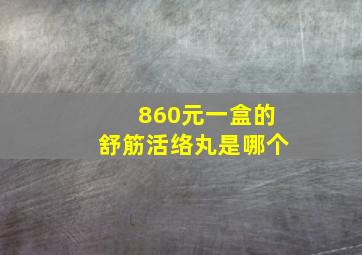 860元一盒的舒筋活络丸是哪个