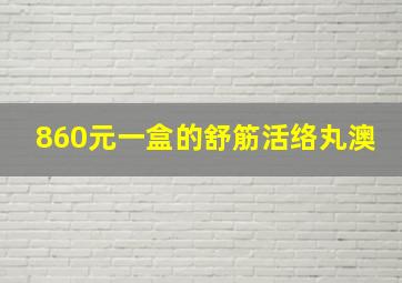 860元一盒的舒筋活络丸澳