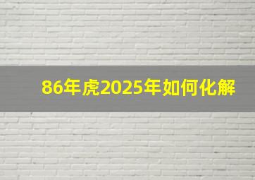 86年虎2025年如何化解