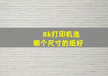 8k打印机选哪个尺寸的纸好