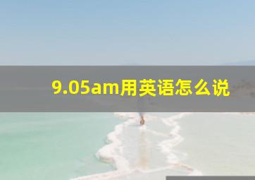 9.05am用英语怎么说