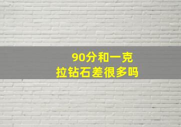 90分和一克拉钻石差很多吗