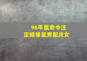 96年鼠命中注定姻缘鼠男配虎女