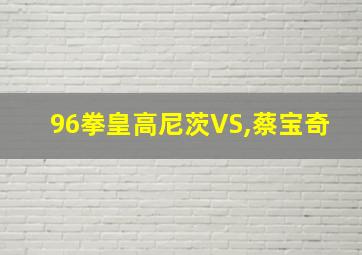 96拳皇高尼茨VS,蔡宝奇