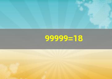 99999=18