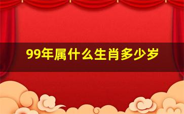 99年属什么生肖多少岁