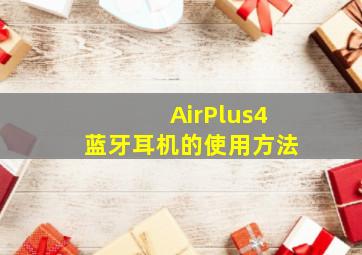 AirPlus4蓝牙耳机的使用方法