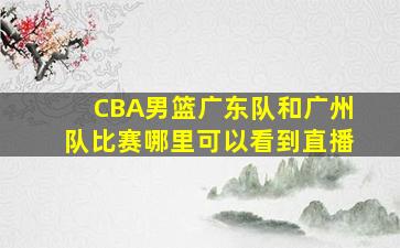 CBA男篮广东队和广州队比赛哪里可以看到直播