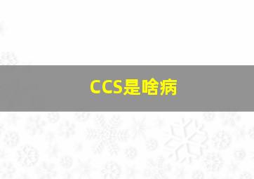 CCS是啥病