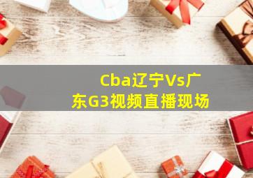 Cba辽宁Vs广东G3视频直播现场