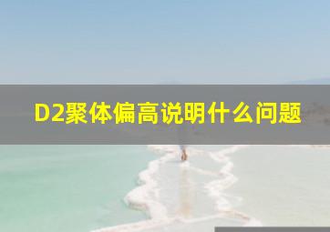 D2聚体偏高说明什么问题