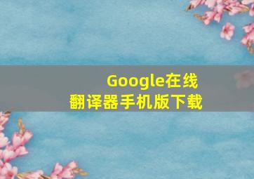 Google在线翻译器手机版下载