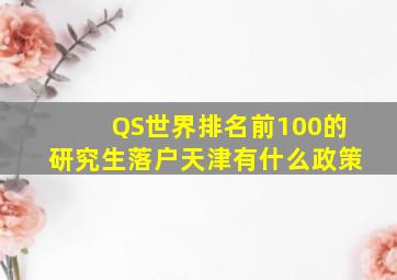 QS世界排名前100的研究生落户天津有什么政策