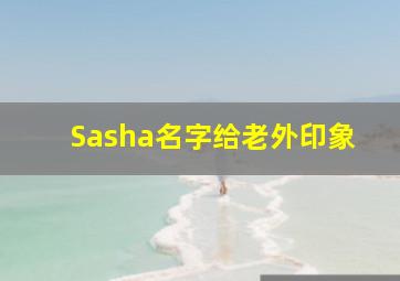 Sasha名字给老外印象