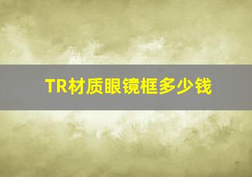 TR材质眼镜框多少钱