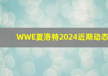 WWE夏洛特2024近期动态