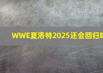 WWE夏洛特2025还会回归吗