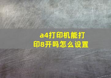 a4打印机能打印8开吗怎么设置