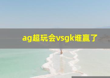 ag超玩会vsgk谁赢了