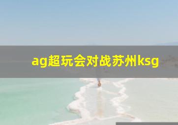 ag超玩会对战苏州ksg