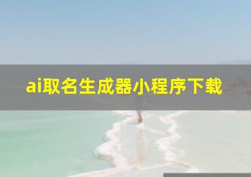 ai取名生成器小程序下载