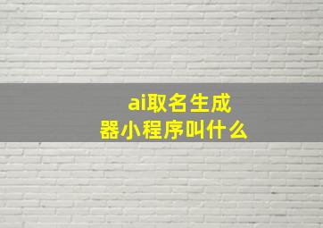 ai取名生成器小程序叫什么