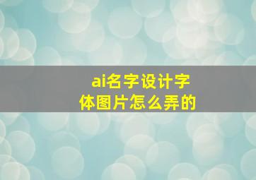 ai名字设计字体图片怎么弄的