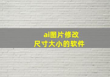 ai图片修改尺寸大小的软件