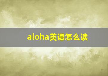 aloha英语怎么读