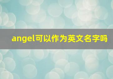 angel可以作为英文名字吗