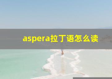 aspera拉丁语怎么读