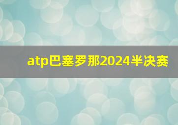 atp巴塞罗那2024半决赛