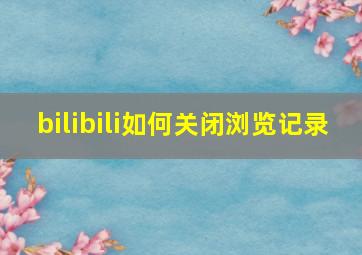 bilibili如何关闭浏览记录