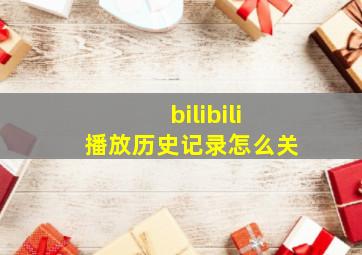 bilibili播放历史记录怎么关