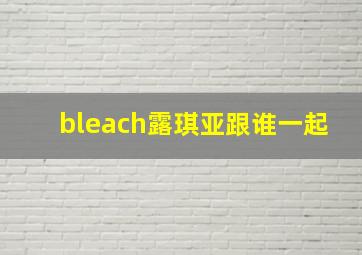 bleach露琪亚跟谁一起