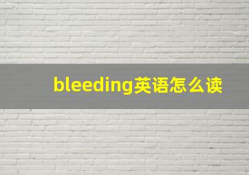 bleeding英语怎么读