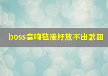 boss音响链接好放不出歌曲