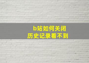 b站如何关闭历史记录看不到