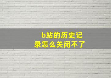 b站的历史记录怎么关闭不了