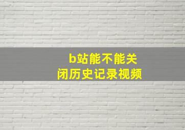 b站能不能关闭历史记录视频