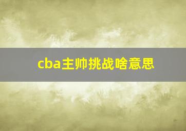 cba主帅挑战啥意思