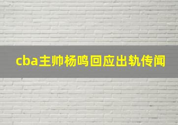 cba主帅杨鸣回应出轨传闻