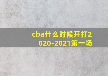 cba什么时候开打2020-2021第一场