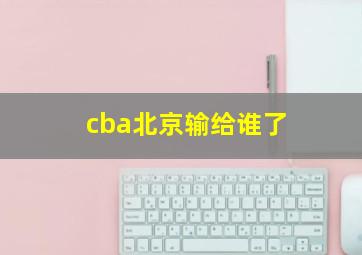 cba北京输给谁了