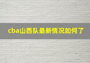 cba山西队最新情况如何了