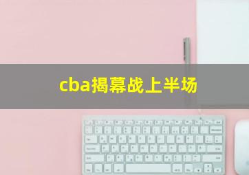 cba揭幕战上半场