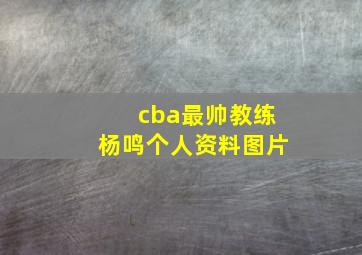 cba最帅教练杨鸣个人资料图片